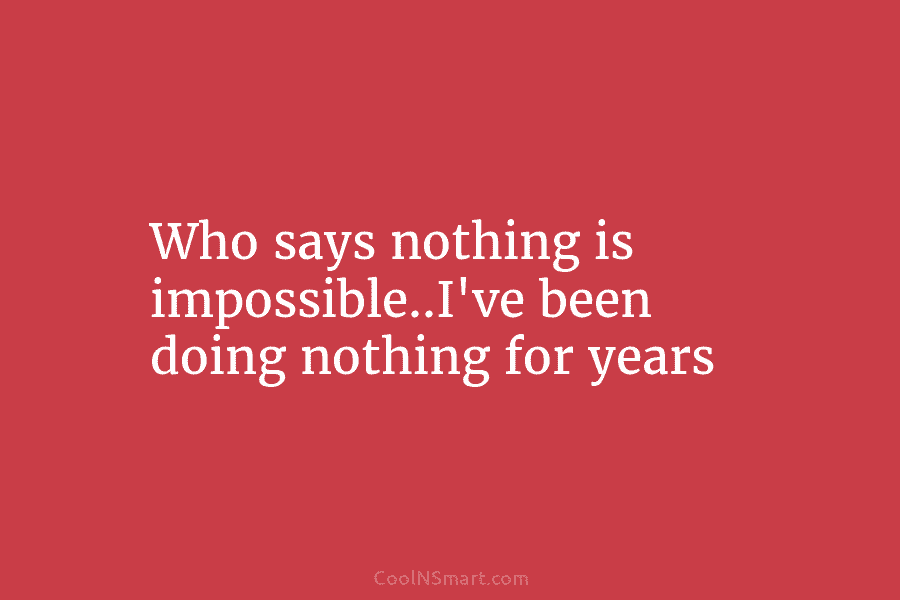 Who says nothing is impossible..I’ve been doing nothing for years