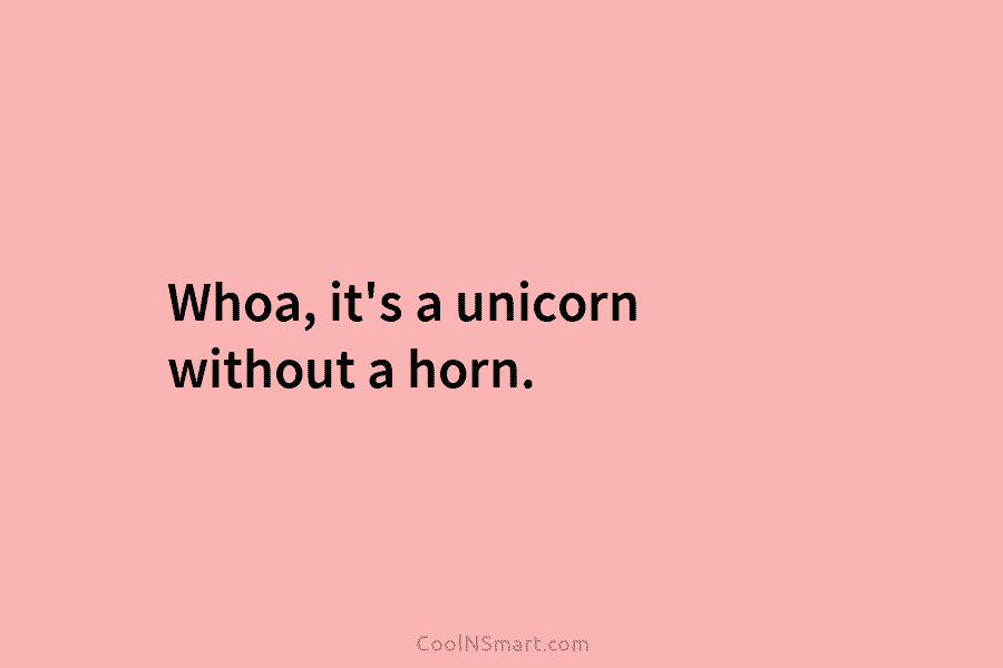 Whoa, it’s a unicorn without a horn.
