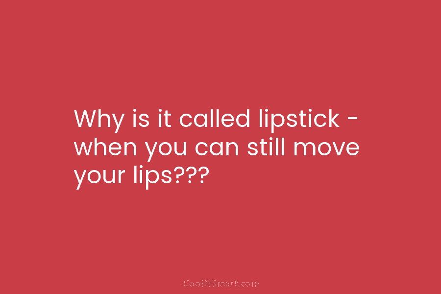 Why is it called lipstick – when you can still move your lips???