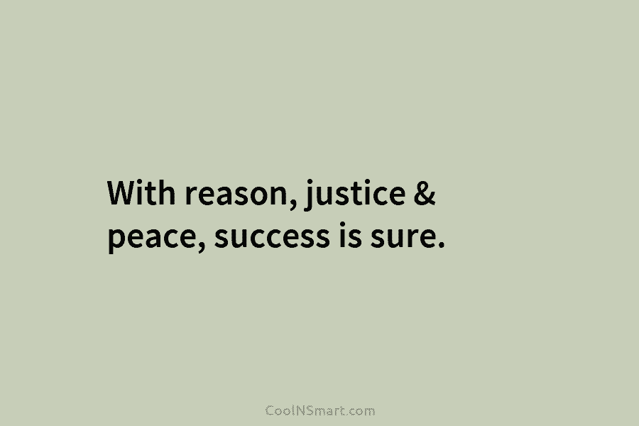 With reason, justice & peace, success is sure.