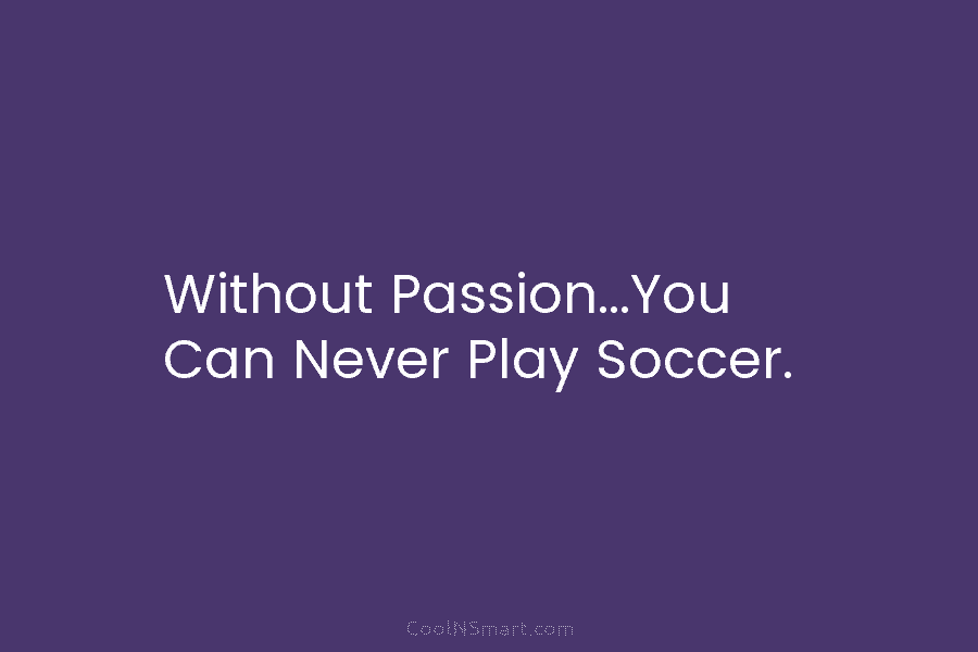 Without Passion…You Can Never Play Soccer.
