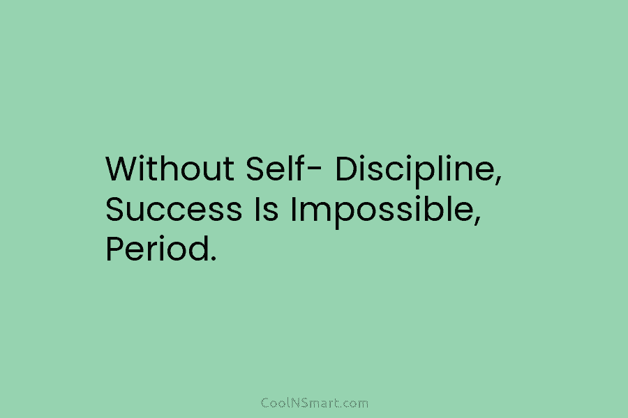 Without Self- Discipline, Success Is Impossible, Period.