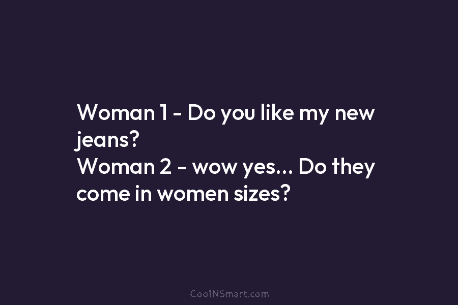 Woman 1 – Do you like my new jeans? Woman 2 – wow yes… Do...