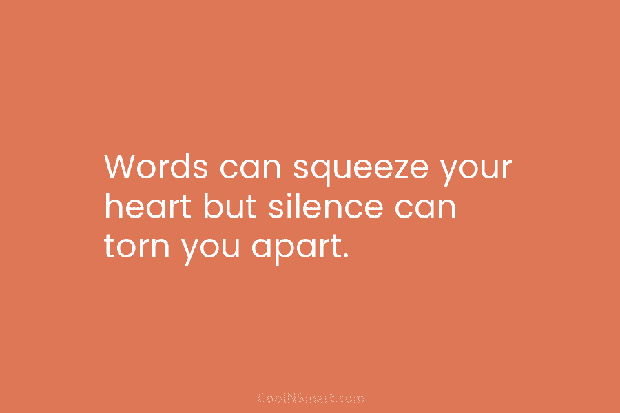 Words can squeeze your heart but silence can torn you apart.