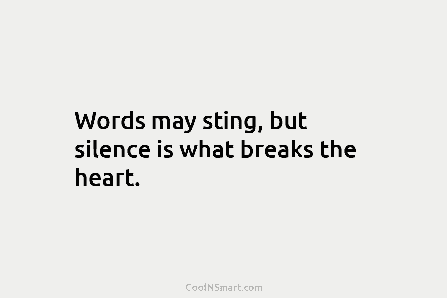 Words may sting, but silence is what breaks the heart.