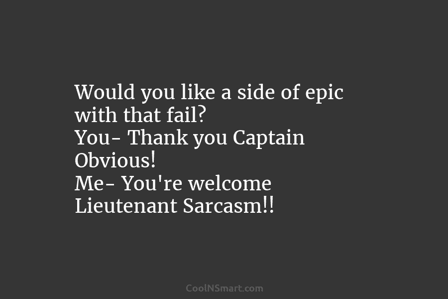Would you like a side of epic with that fail? You- Thank you Captain Obvious!...