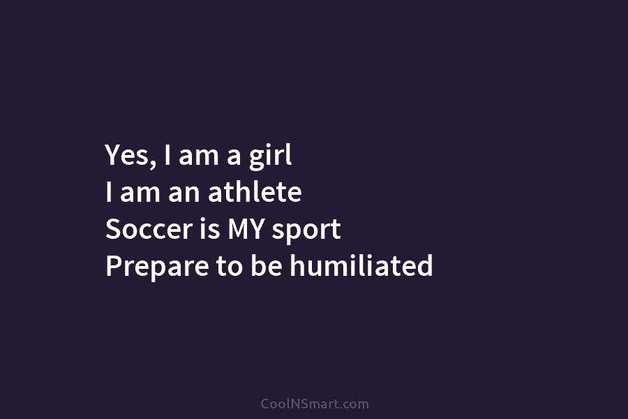 Yes, I am a girl I am an athlete Soccer is MY sport Prepare to...