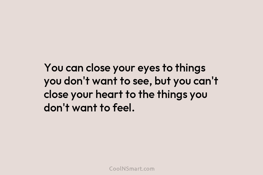 You can close your eyes to things you don’t want to see, but you can’t close your heart to the...