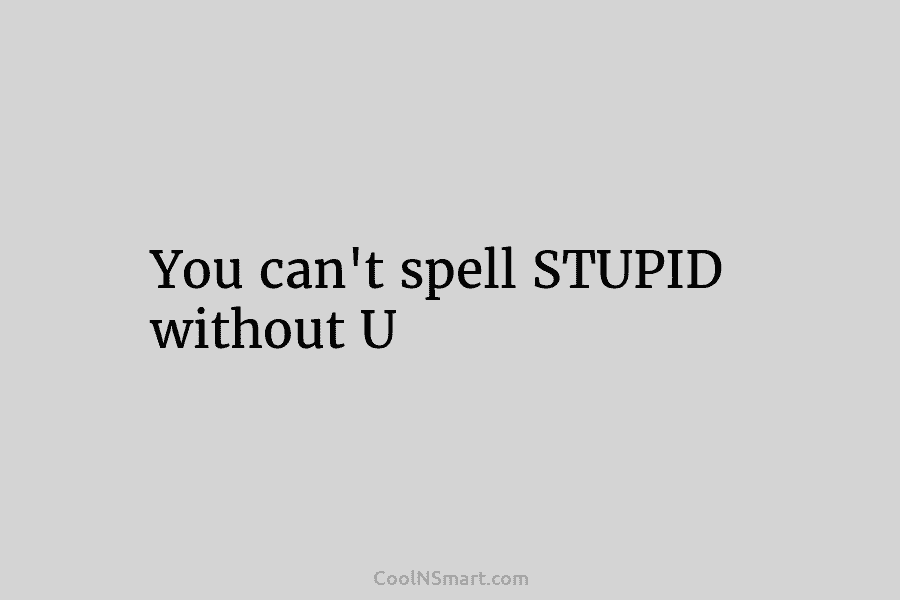 You can’t spell STUPID without U