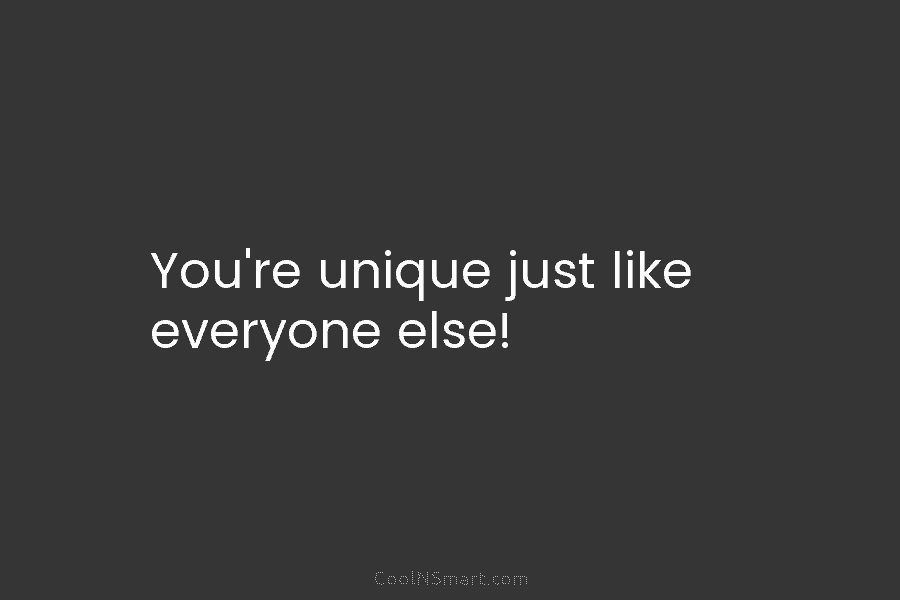 You’re unique just like everyone else!