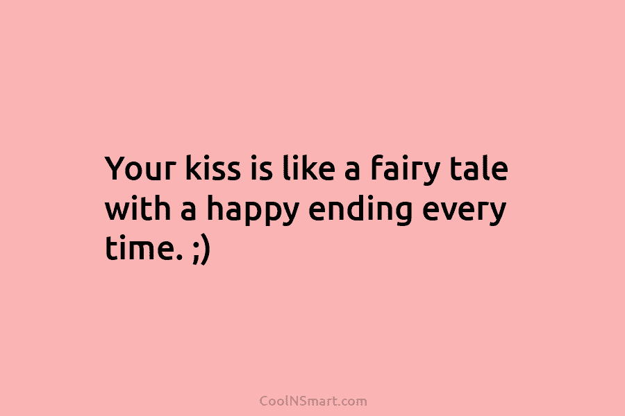 Your kiss is like a fairy tale with a happy ending every time. ;)