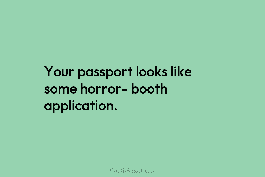 Your passport looks like some horror- booth application.