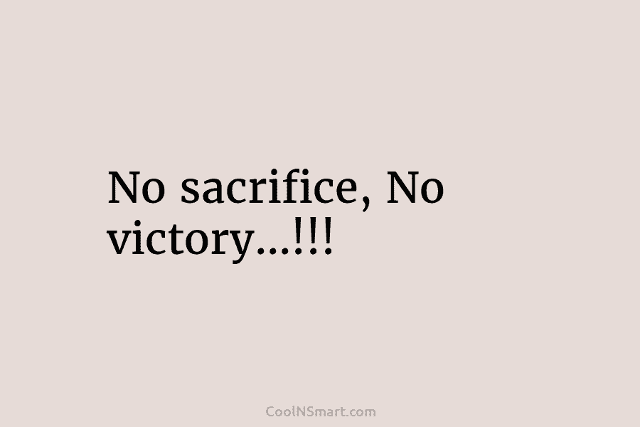 No sacrifice, No victory…!!!