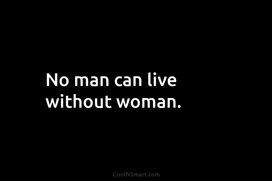 No man can live without woman.