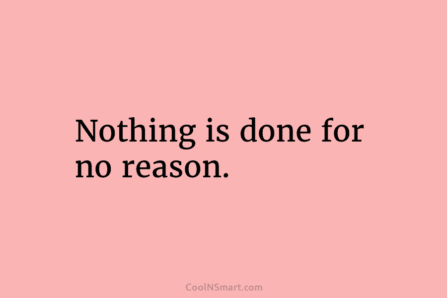 Nothing is done for no reason.