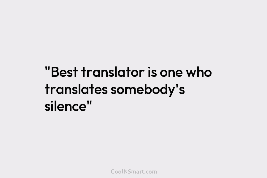 “Best translator is one who translates somebody’s silence”
