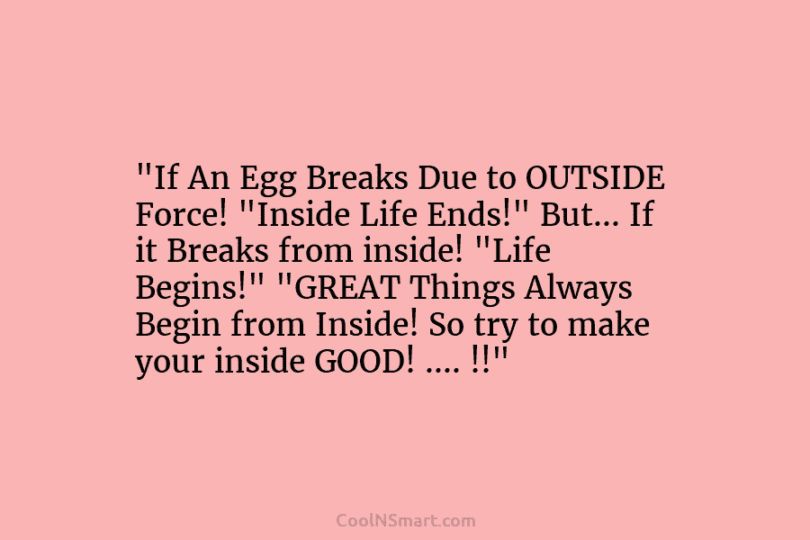 “If An Egg Breaks Due to OUTSIDE Force! “Inside Life Ends!” But… If it Breaks from inside! “Life Begins!” “GREAT...