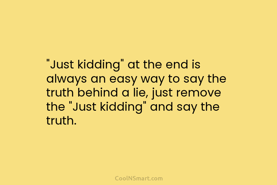“Just kidding” at the end is always an easy way to say the truth behind a lie, just remove the...