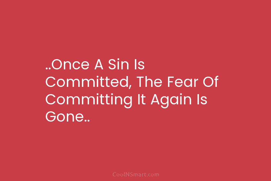 ..Once A Sin Is Committed, The Fear Of Committing It Again Is Gone..