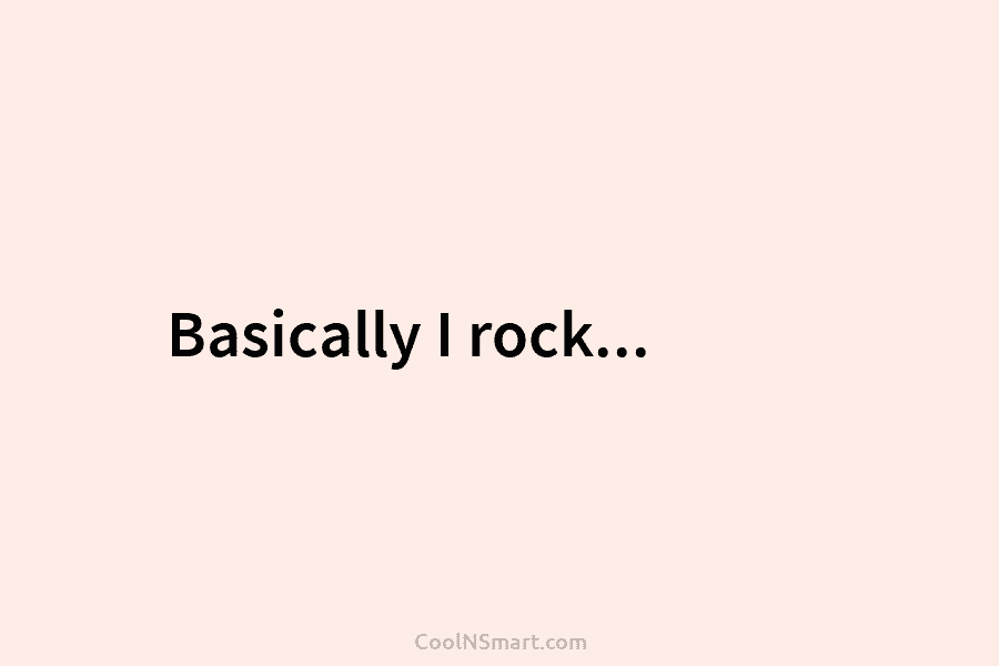 Basically I rock…