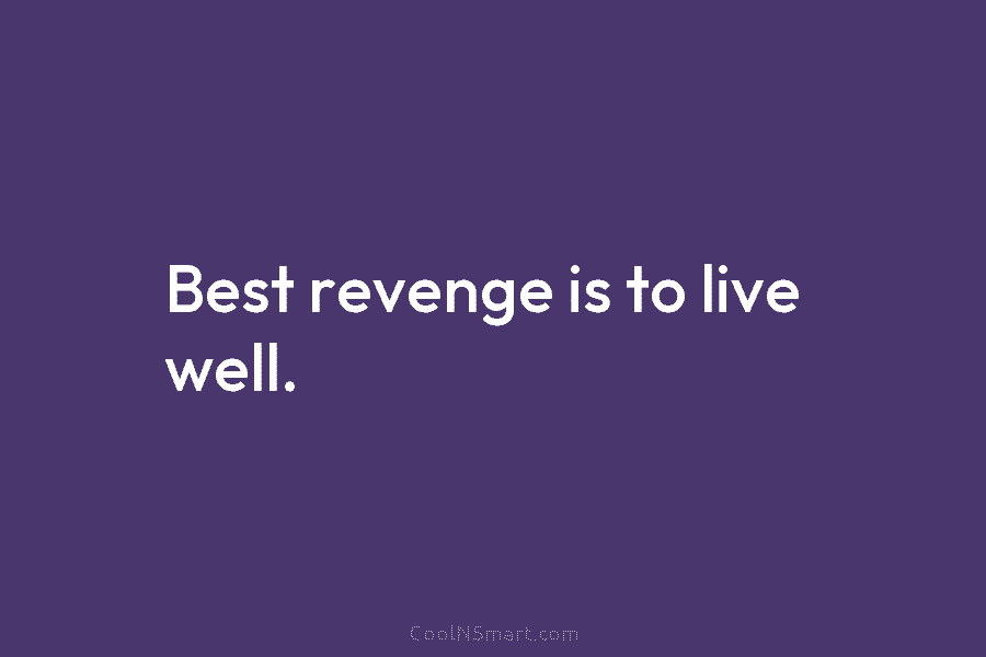 Best revenge is to live well.