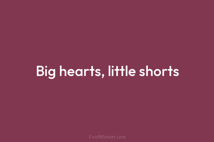 Big hearts, little shorts