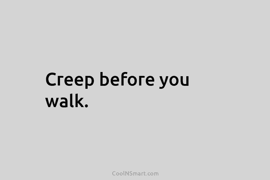 Creep before you walk.
