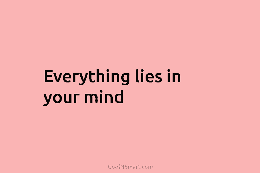 Everything lies in your mind