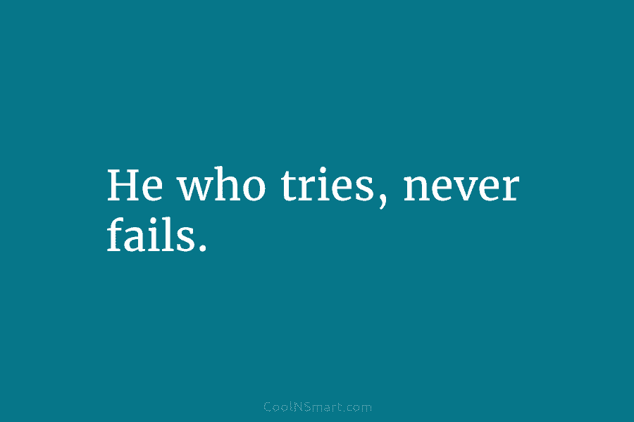 He who tries, never fails.