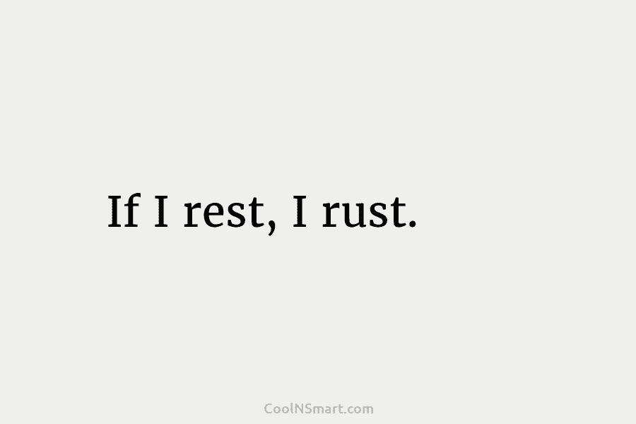 If I rest, I rust.