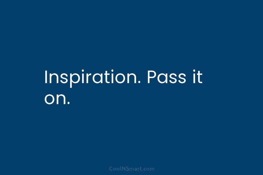 Inspiration. Pass it on.