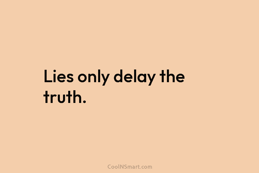 Lies only delay the truth.