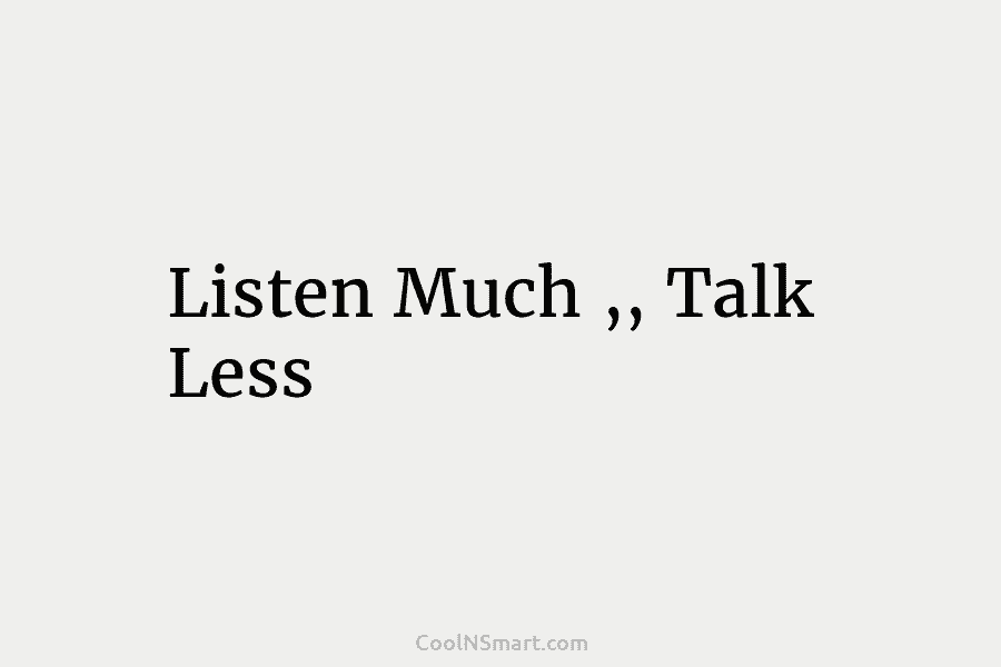 Listen Much ,, Talk Less