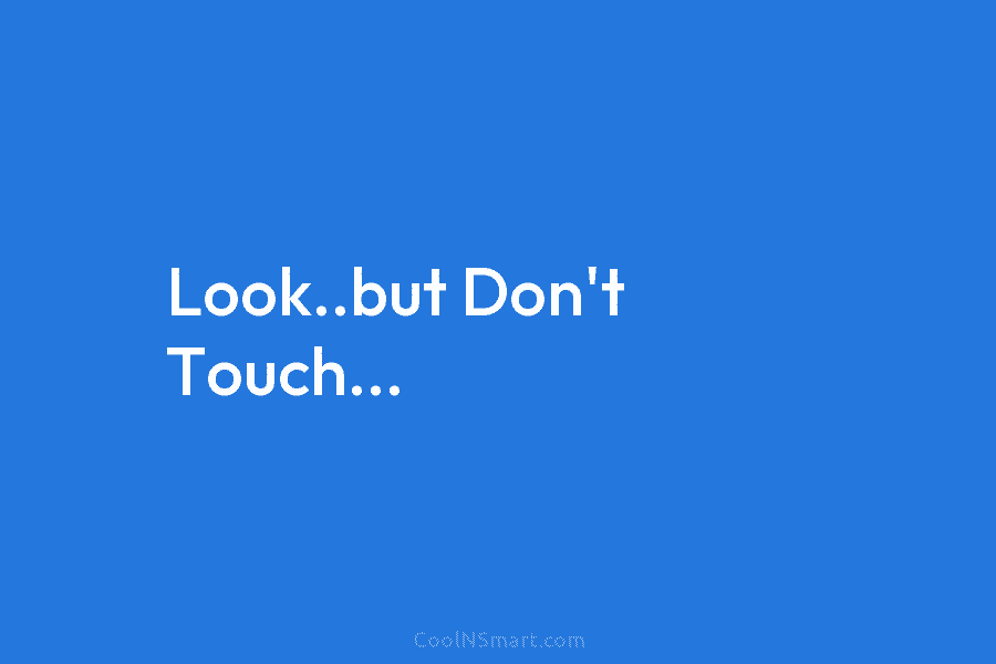 Look..but Don’t Touch…