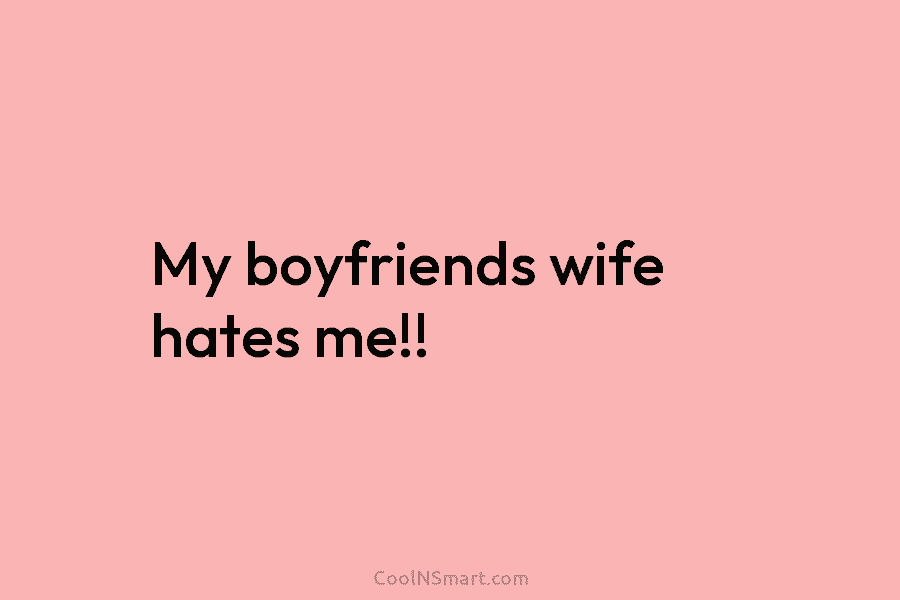 My boyfriends wife hates me!!