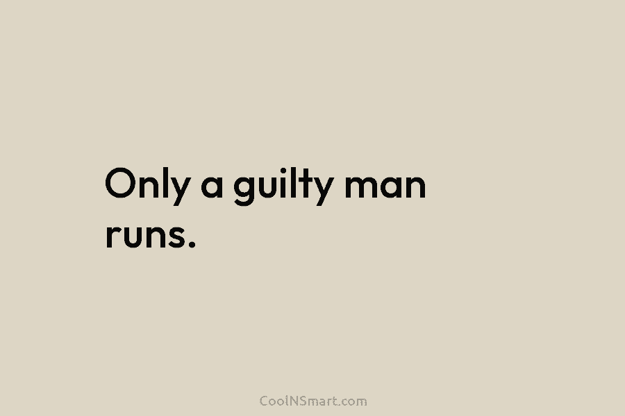 Only a guilty man runs.