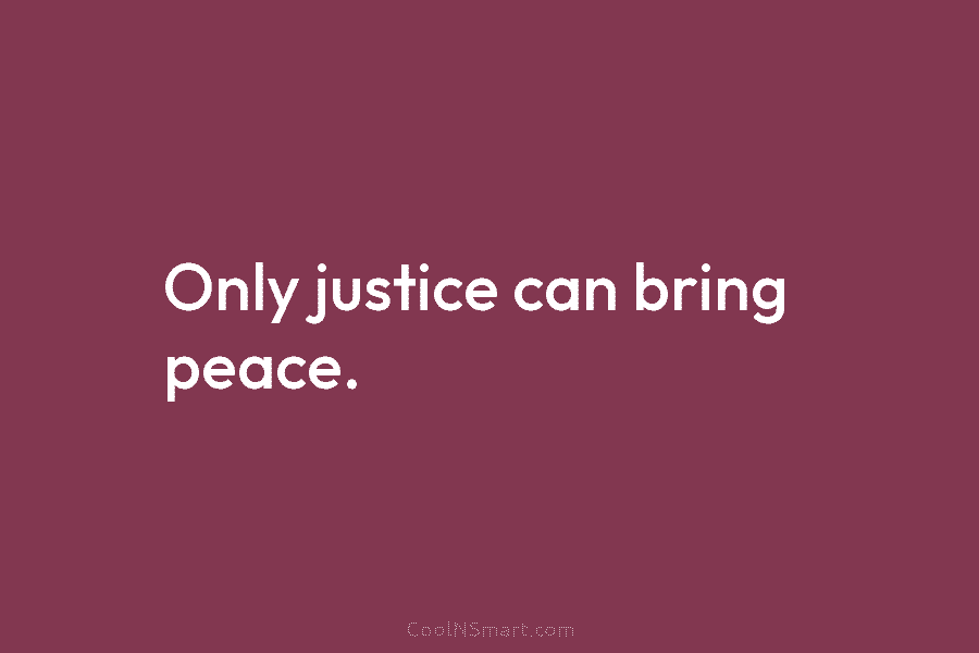 Only justice can bring peace.