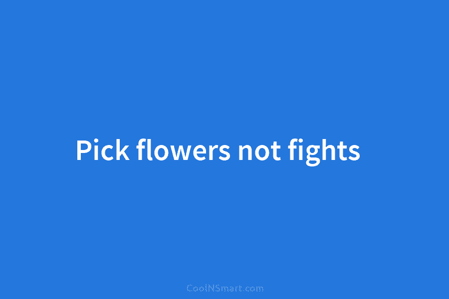 Pick flowers not fights