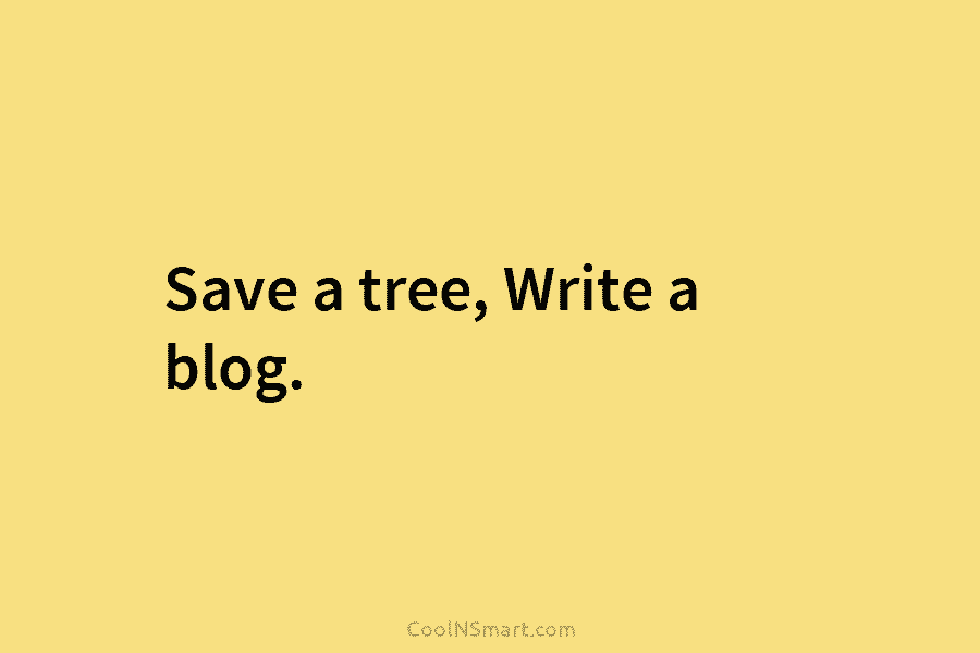 Save a tree, Write a blog.
