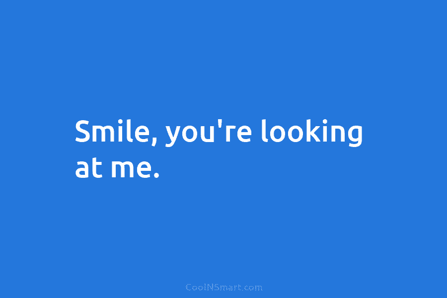 Smile, you’re looking at me.