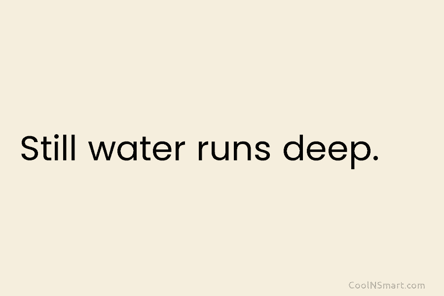 Still water runs deep.
