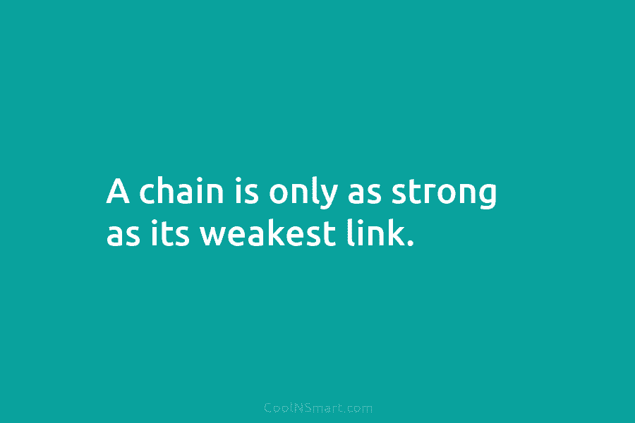 A chain is only as strong as its weakest link.