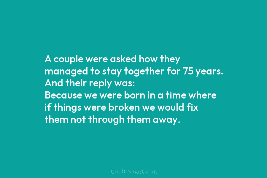 A couple were asked how they managed to stay together for 75 years. And their reply was: Because we were...