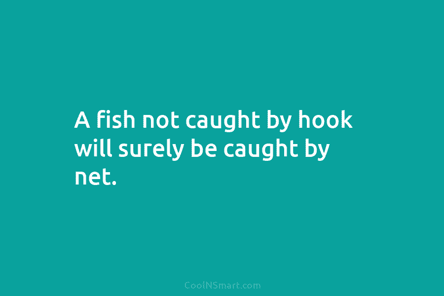A fish not caught by hook will surely be caught by net.