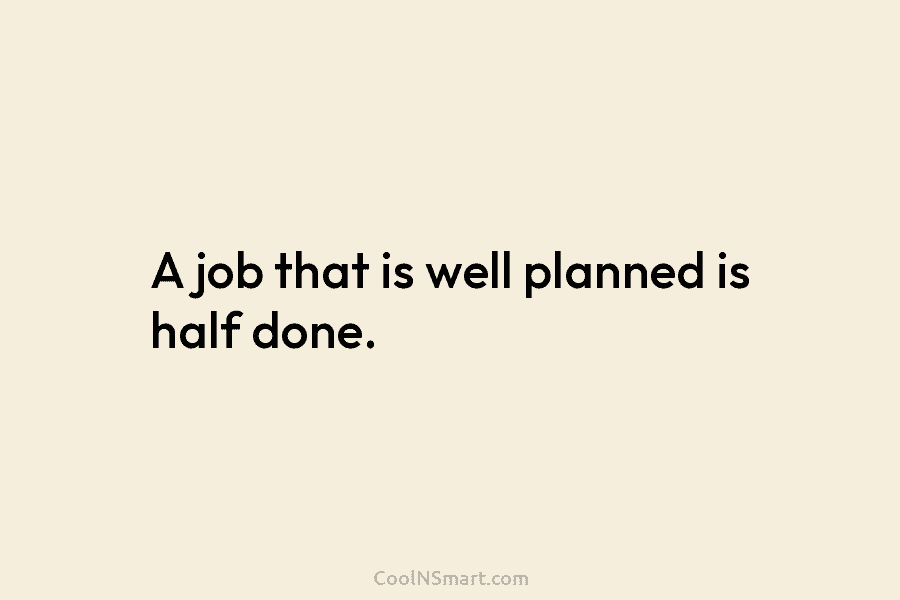 A job that is well planned is half done.