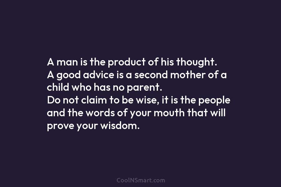 A man is the product of his thought. A good advice is a second mother of a child who has...