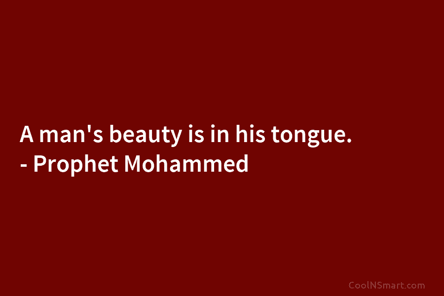 A man’s beauty is in his tongue. – Prophet Mohammed