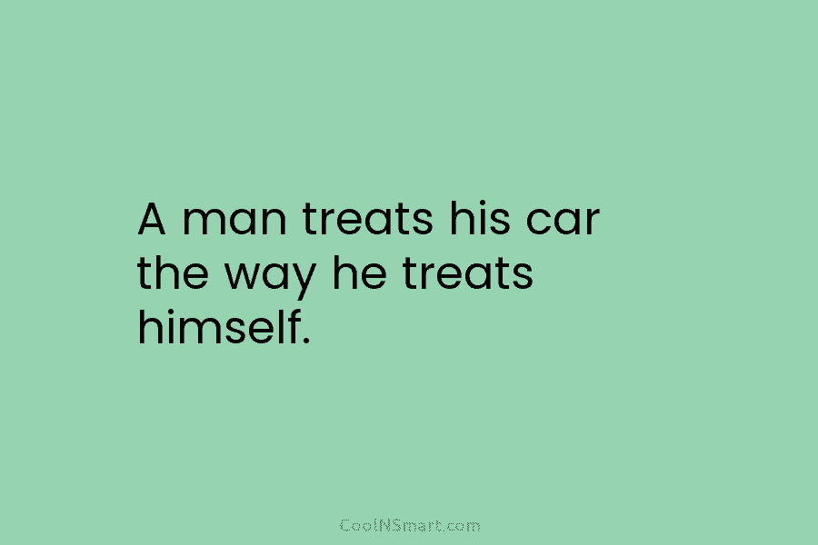 A man treats his car the way he treats himself.