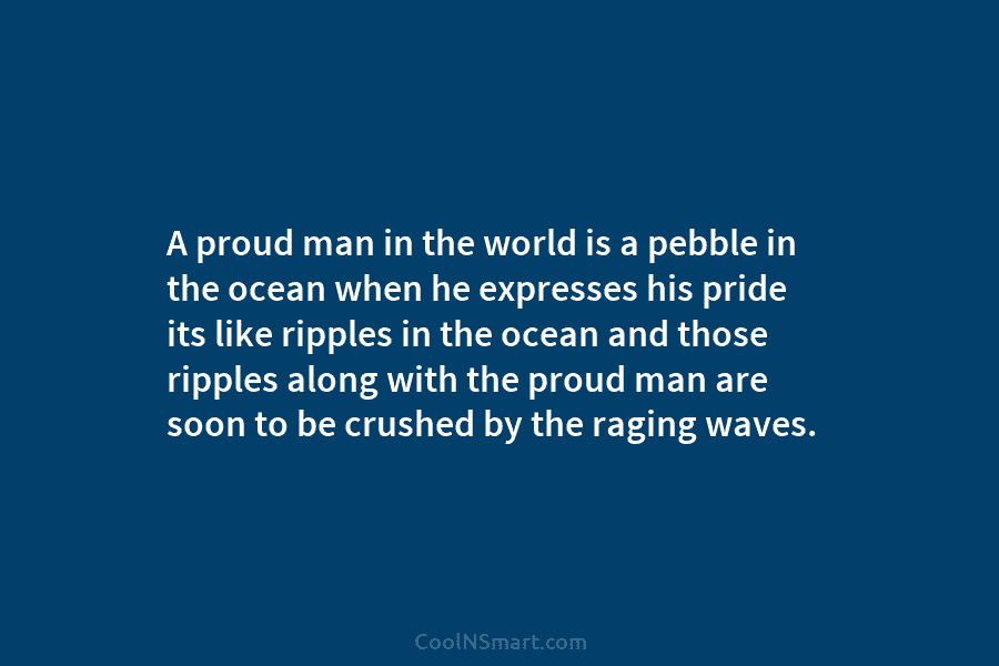 A proud man in the world is a pebble in the ocean when he expresses...