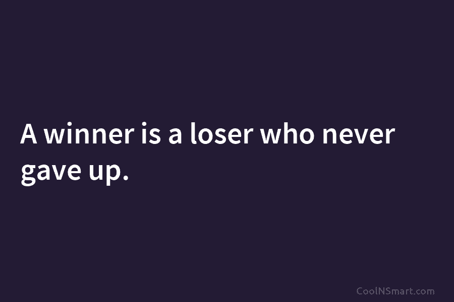 A winner is a loser who never gave up.